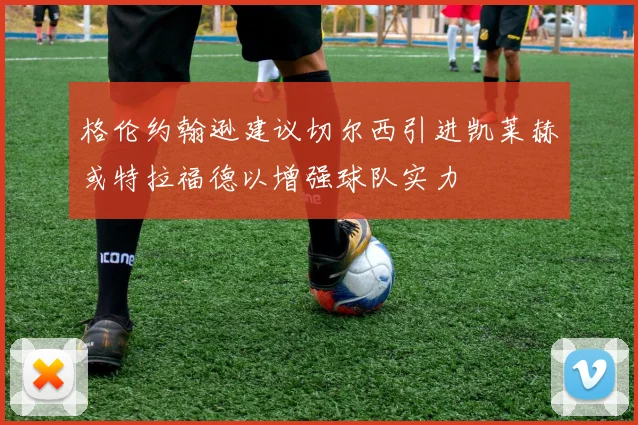 格伦约翰逊建议切尔西引进凯莱赫或特拉福德以增强球队实力
