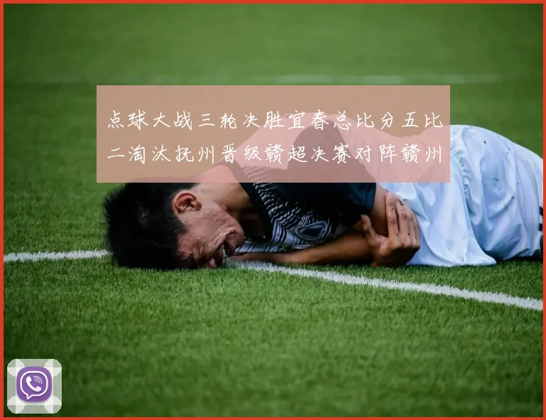 点球大战三轮决胜宜春总比分五比二淘汰抚州晋级赣超决赛对阵赣州
