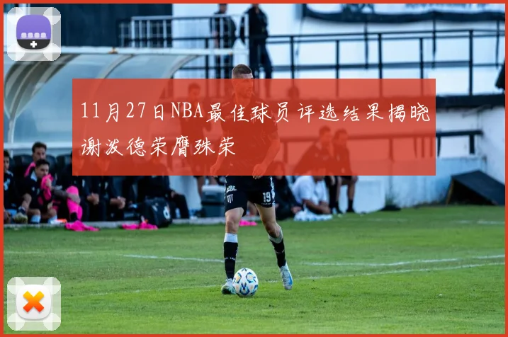 11月27日NBA最佳球员评选结果揭晓谢泼德荣膺殊荣
