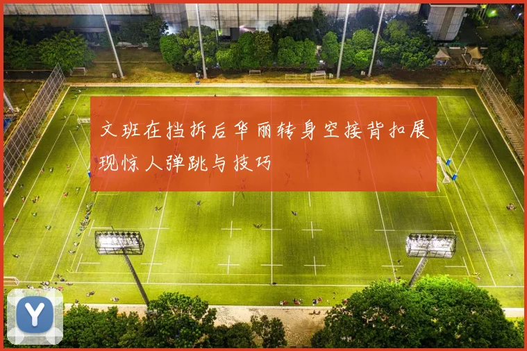 文班在挡拆后华丽转身空接背扣展现惊人弹跳与技巧