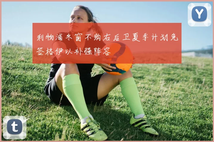 利物浦冬窗不购右后卫夏季计划免签格伊以补强阵容