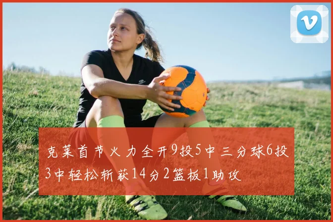 克莱首节火力全开9投5中三分球6投3中轻松斩获14分2篮板1助攻