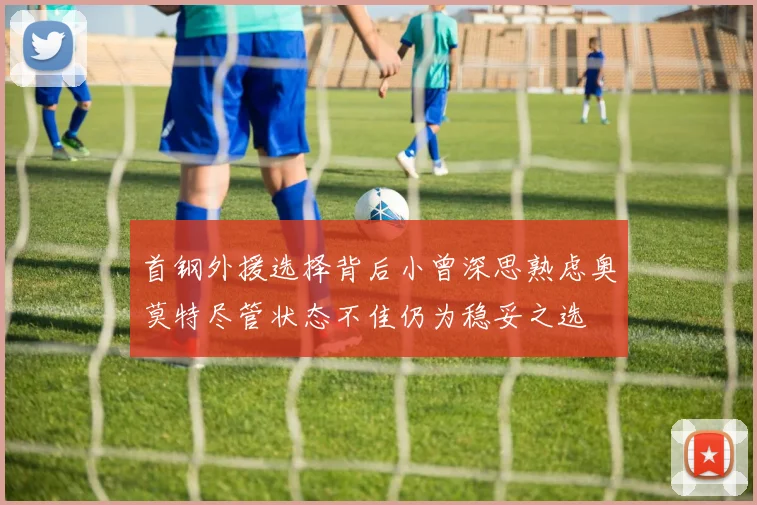 首钢外援选择背后小曾深思熟虑奥莫特尽管状态不佳仍为稳妥之选