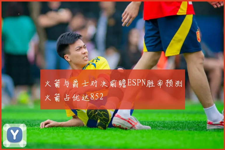 火箭与爵士对决前瞻ESPN胜率预测火箭占优达852
