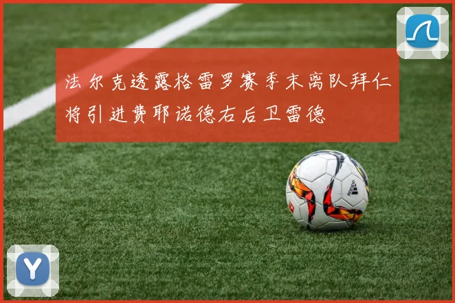 法尔克透露格雷罗赛季末离队拜仁将引进费耶诺德右后卫雷德
