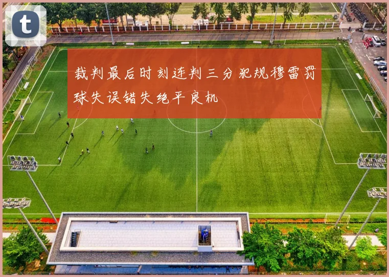 裁判最后时刻连判三分犯规穆雷罚球失误错失绝平良机