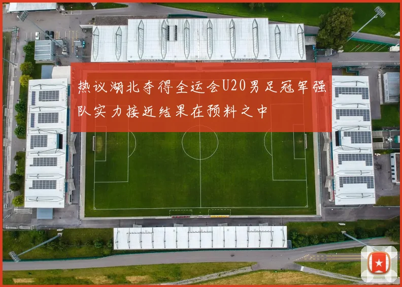 热议湖北夺得全运会U20男足冠军强队实力接近结果在预料之中