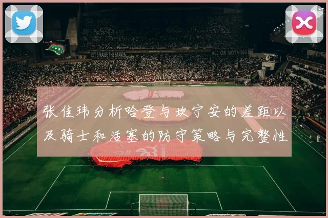 张佳玮分析哈登与坎宁安的差距以及骑士和活塞的防守策略与完整性