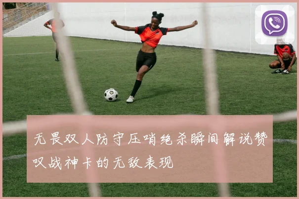 无畏双人防守压哨绝杀瞬间解说赞叹战神卡的无敌表现