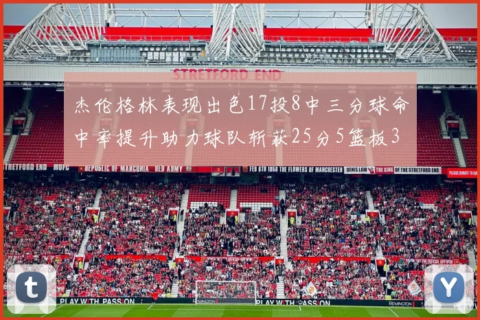 杰伦格林表现出色17投8中三分球命中率提升助力球队斩获25分5篮板3助攻