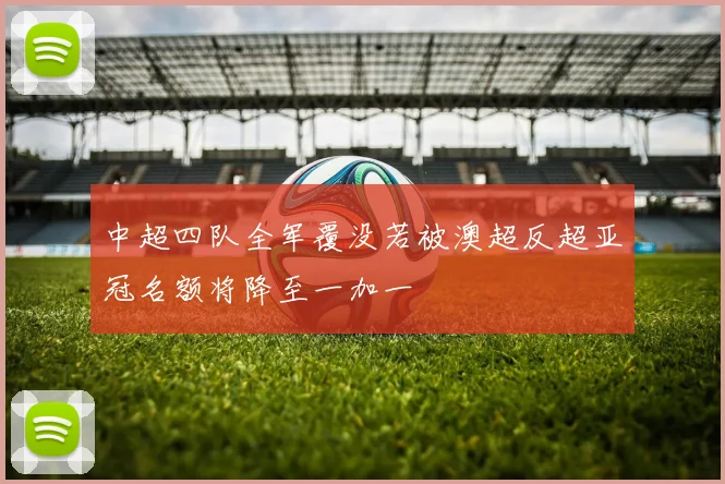 中超四队全军覆没若被澳超反超亚冠名额将降至一加一