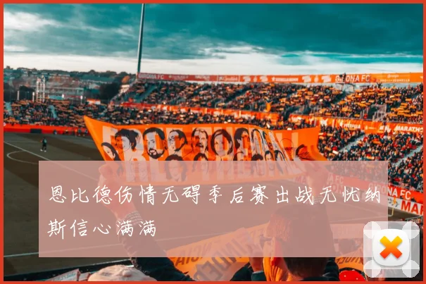 恩比德伤情无碍季后赛出战无忧纳斯信心满满